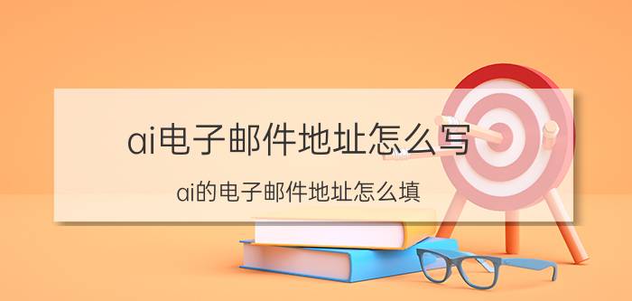 ai电子邮件地址怎么写 ai的电子邮件地址怎么填？